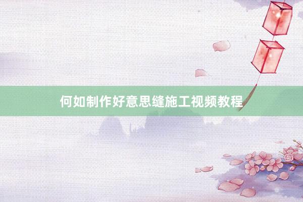 何如制作好意思缝施工视频教程